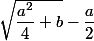 \sqrt{\dfrac{a^2}{4}+b}-\dfrac{a}{2}